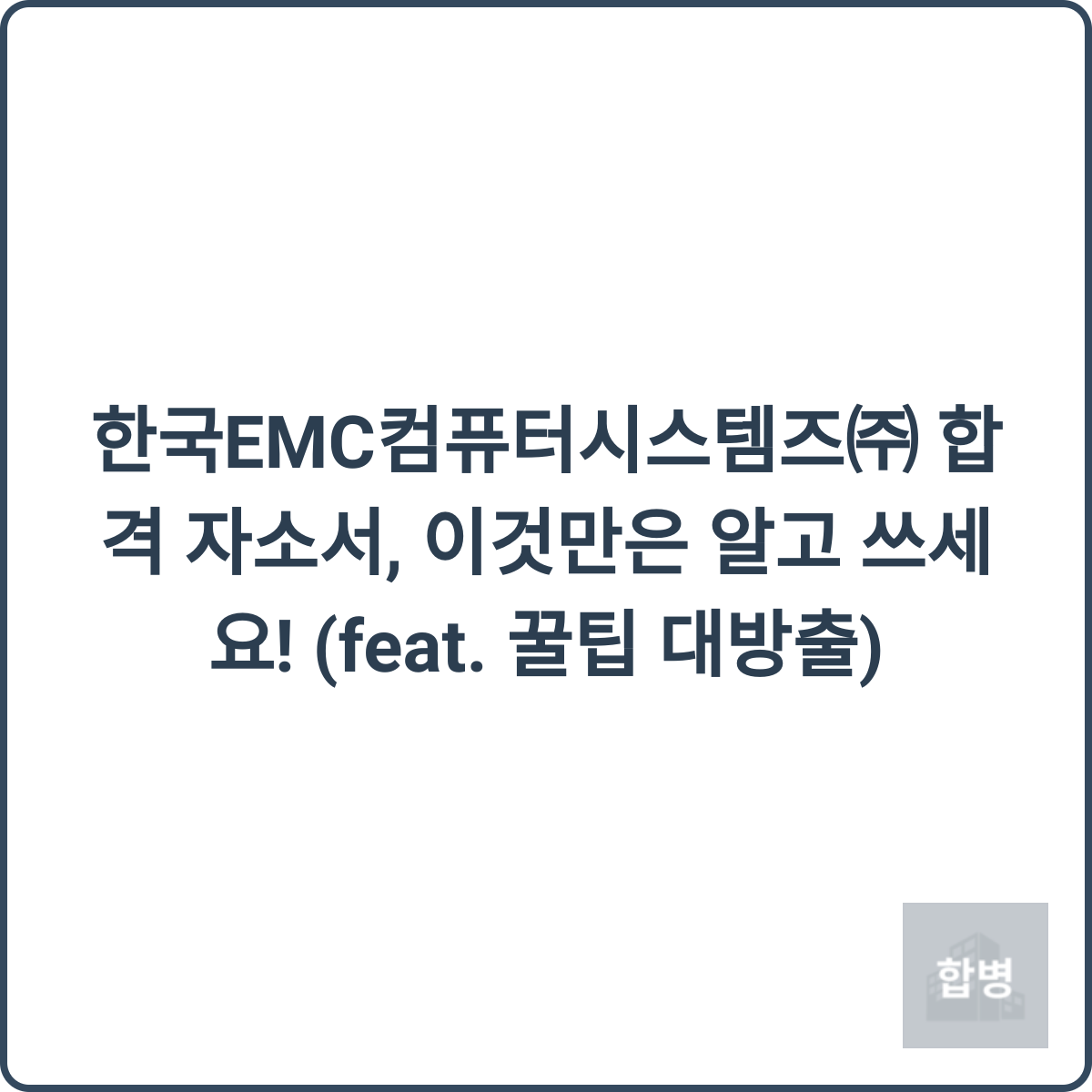 한국EMC컴퓨터시스템즈㈜ 합격 자소서, 이것만은 알고 쓰세요! (feat. 꿀팁 대방출) 1 한국EMC컴퓨터시스템즈 합격 자소서 꿀팁