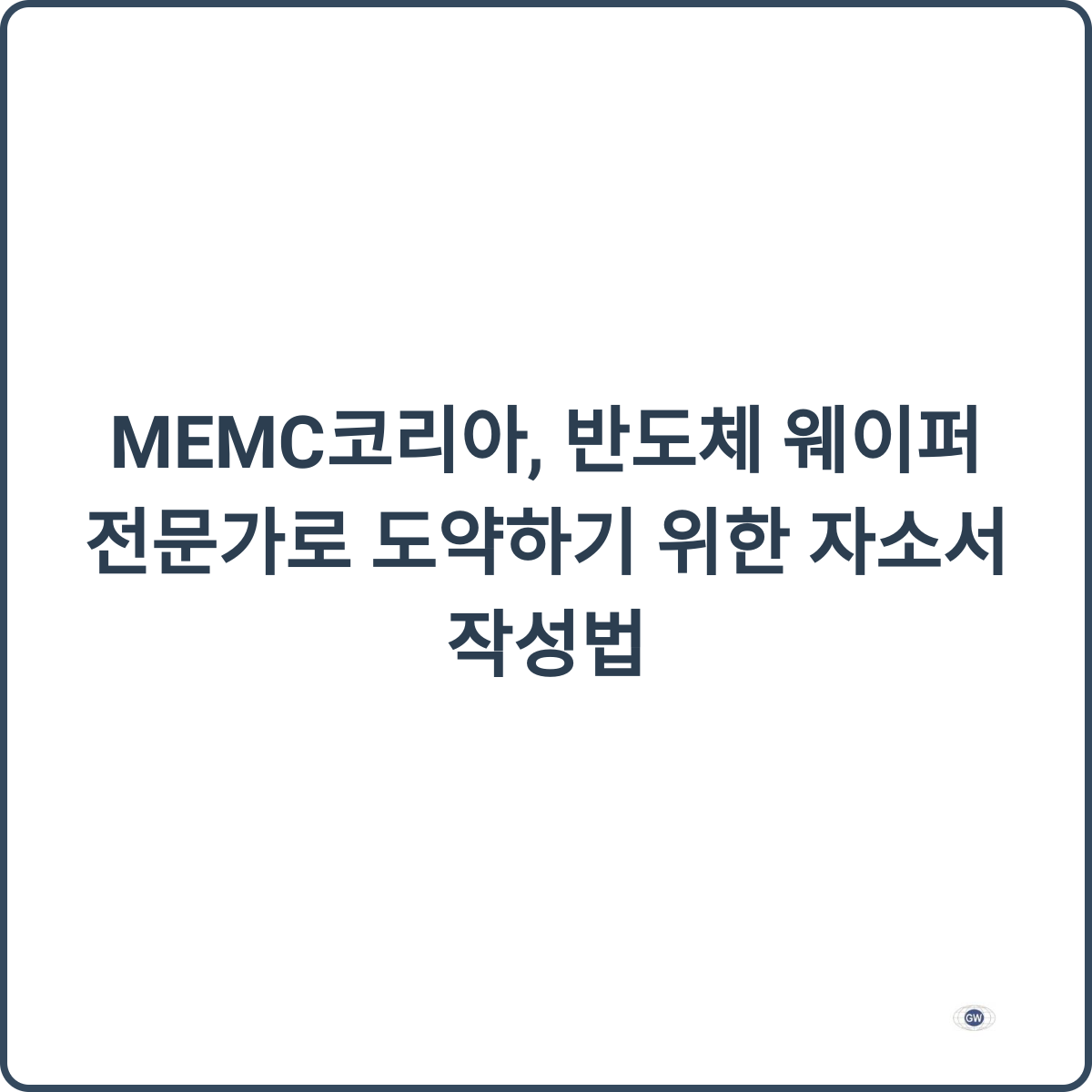 MEMC코리아, 반도체 웨이퍼 전문가로 도약하기 위한 자소서 작성법 1 MEMC코리아 자소서 작성법