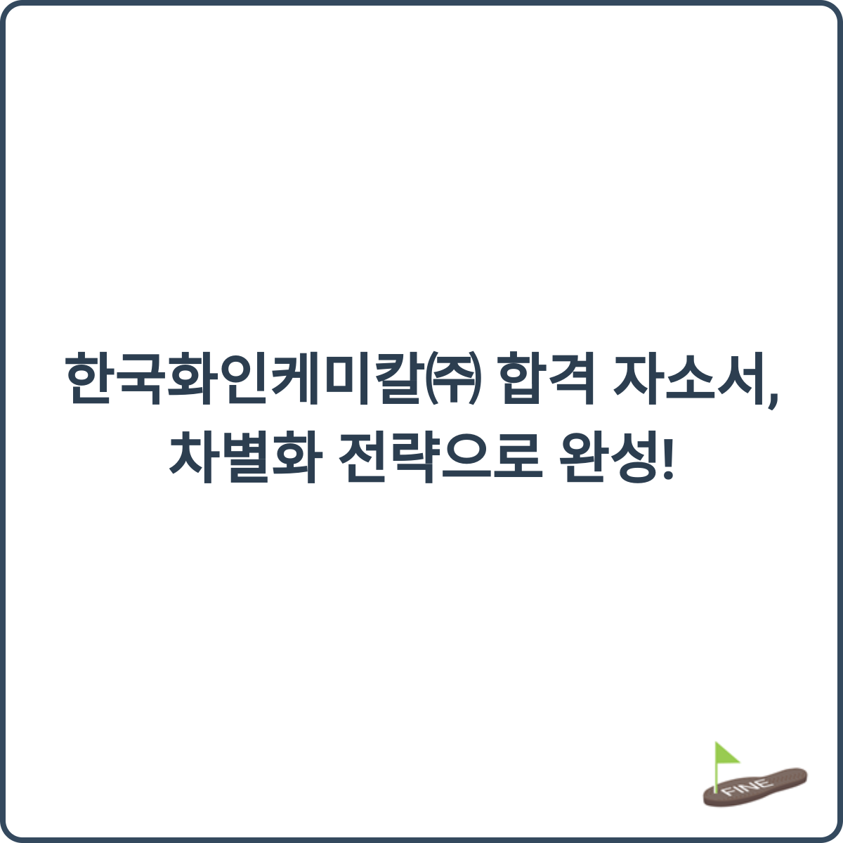 한국화인케미칼㈜ 합격 자소서 차별화 전략