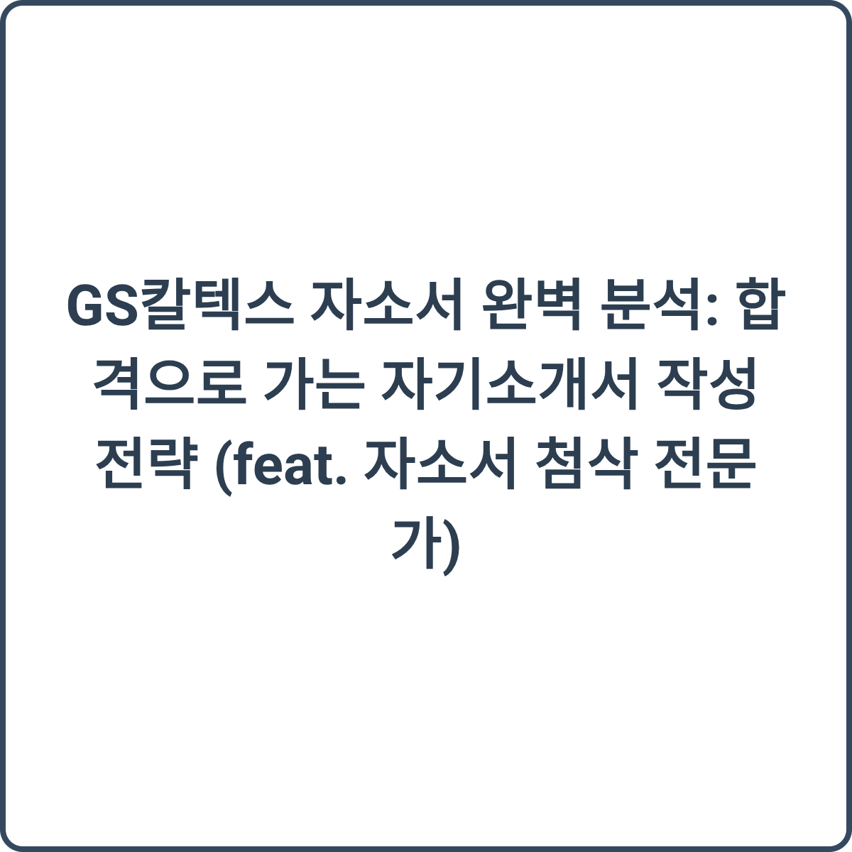 GS칼텍스 자소서 완벽 분석: 합격으로 가는 자기소개서 작성 전략 (feat. 자소서 첨삭 전문가) 2 GS칼텍스 자소서 완벽 분석 썸네일